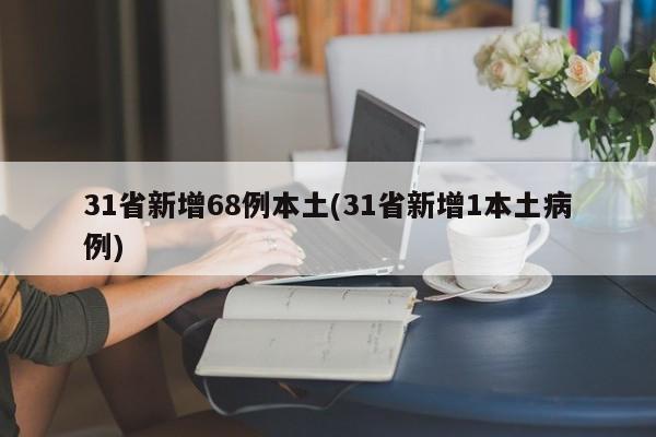 31省新增68例本土(31省新增1本土病例)