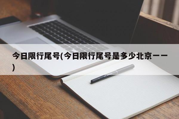 今日限行尾号(今日限行尾号是多少北京一一)