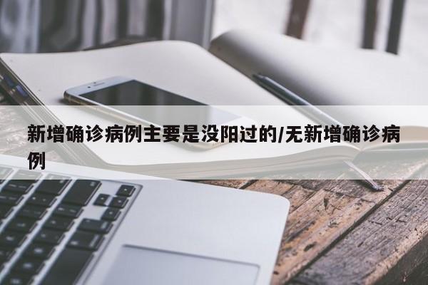 新增确诊病例主要是没阳过的/无新增确诊病例