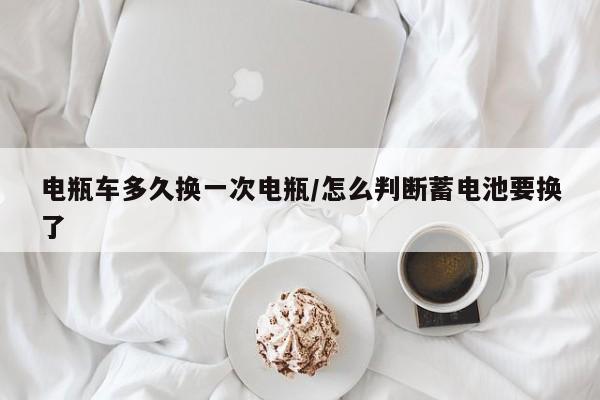 电瓶车多久换一次电瓶/怎么判断蓄电池要换了