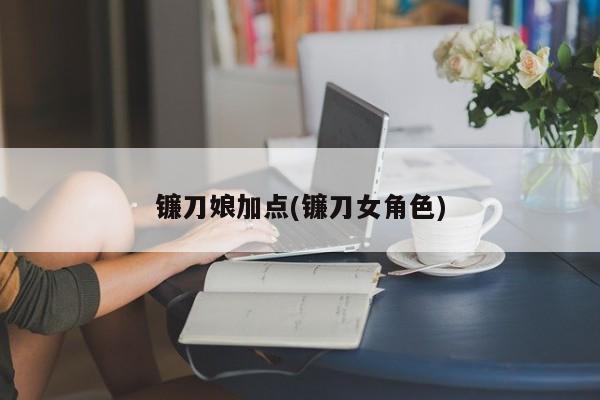 镰刀娘加点(镰刀女角色)