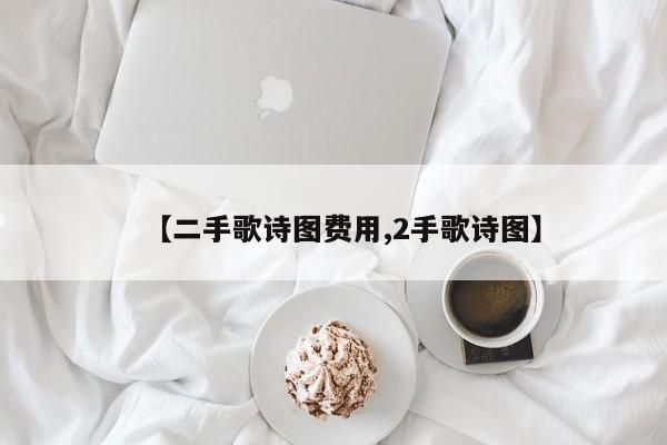 【二手歌诗图费用,2手歌诗图】