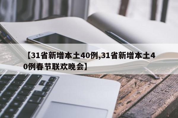 【31省新增本土40例,31省新增本土40例春节联欢晚会】
