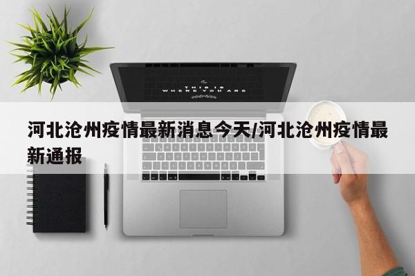 河北沧州疫情最新消息今天/河北沧州疫情最新通报