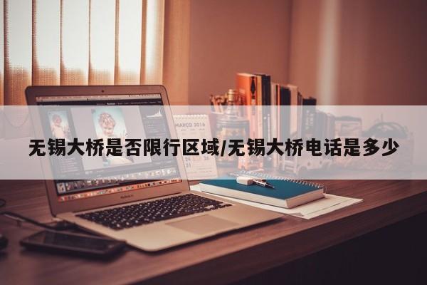 无锡大桥是否限行区域/无锡大桥电话是多少