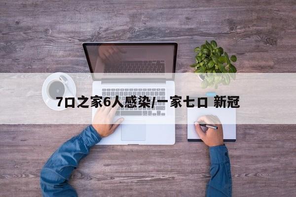 7口之家6人感染/一家七口 新冠