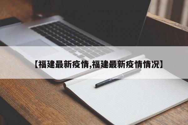 【福建最新疫情,福建最新疫情情况】