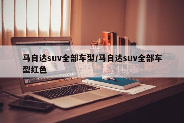 马自达suv全部车型/马自达suv全部车型红色