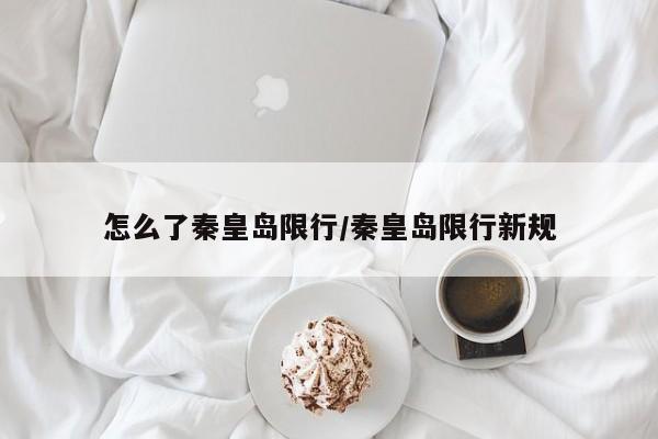 怎么了秦皇岛限行/秦皇岛限行新规