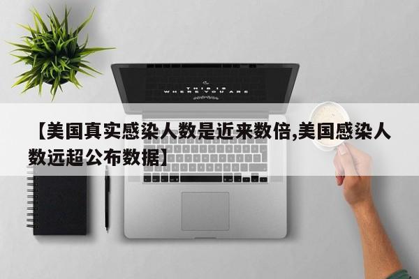 【美国真实感染人数是近来数倍,美国感染人数远超公布数据】