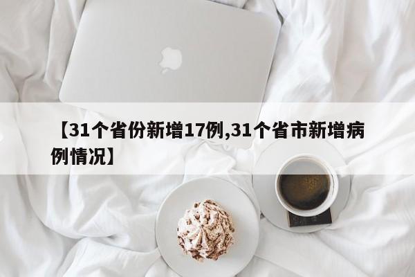 【31个省份新增17例,31个省市新增病例情况】