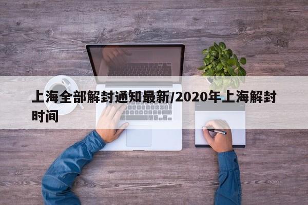 上海全部解封通知最新/2020年上海解封时间