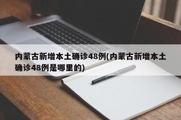 内蒙古新增本土确诊48例(内蒙古新增本土确诊48例是哪里的)