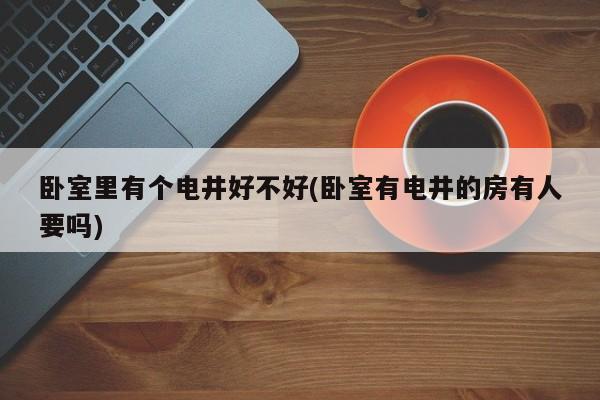 卧室里有个电井好不好(卧室有电井的房有人要吗)