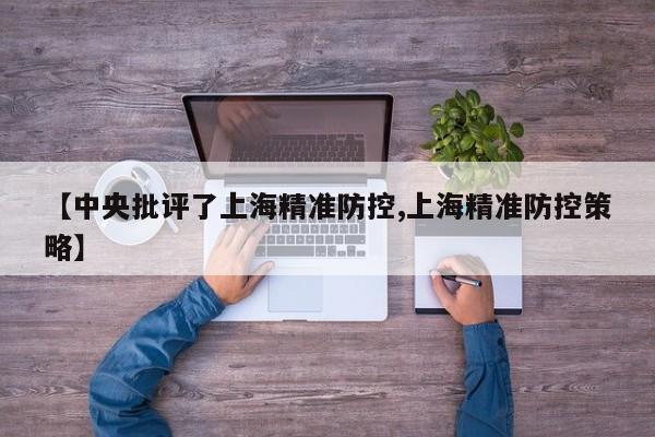 【中央批评了上海精准防控,上海精准防控策略】