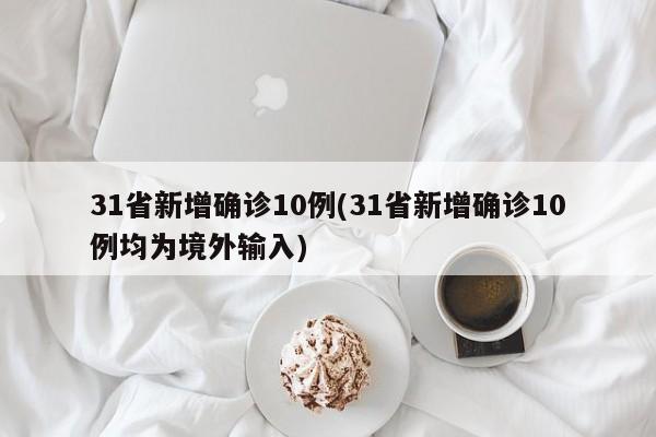 31省新增确诊10例(31省新增确诊10例均为境外输入)