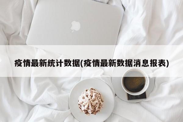疫情最新统计数据(疫情最新数据消息报表)