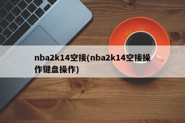 nba2k14空接(nba2k14空接操作键盘操作)