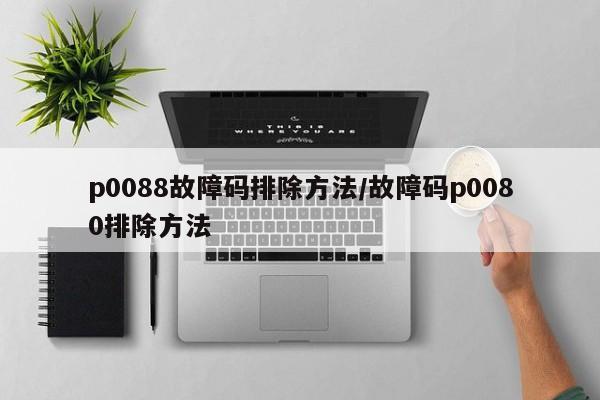 p0088故障码排除方法/故障码p0080排除方法