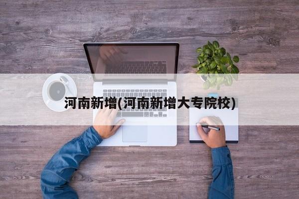 河南新增(河南新增大专院校)