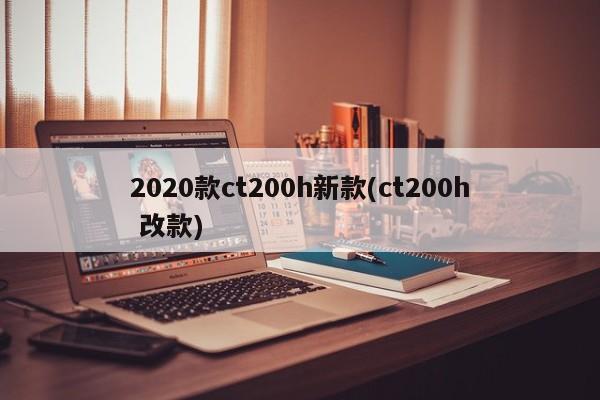 2020款ct200h新款(ct200h 改款)
