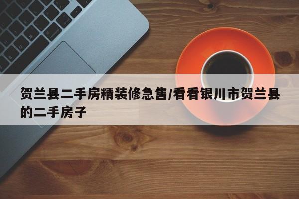 贺兰县二手房精装修急售/看看银川市贺兰县的二手房子