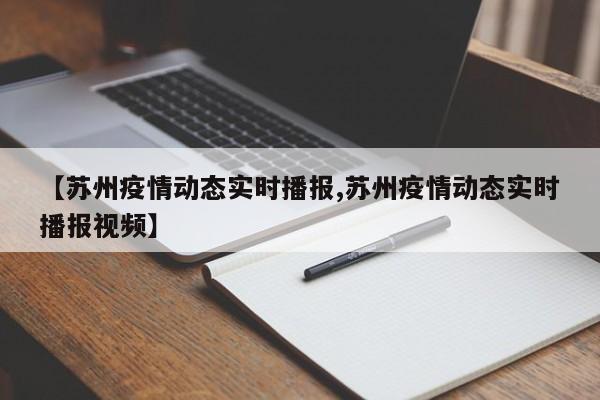 【苏州疫情动态实时播报,苏州疫情动态实时播报视频】