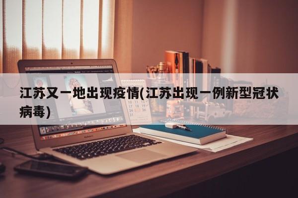 江苏又一地出现疫情(江苏出现一例新型冠状病毒)