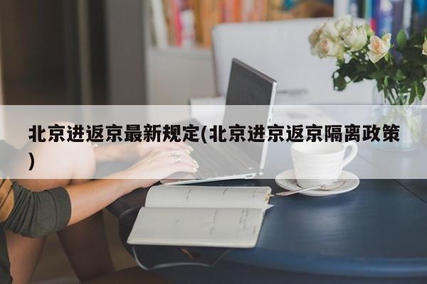 北京进返京最新规定(北京进京返京隔离政策)