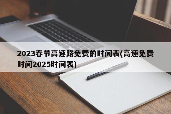 2023春节高速路免费的时间表(高速免费时间2025时间表)