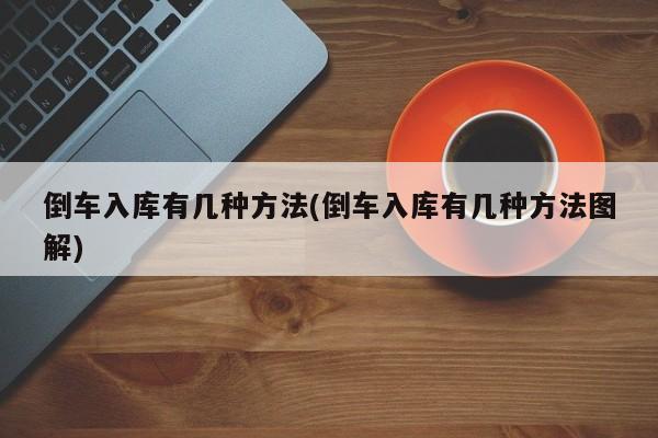 倒车入库有几种方法(倒车入库有几种方法图解)