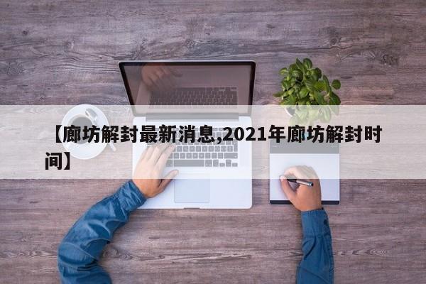 【廊坊解封最新消息,2021年廊坊解封时间】