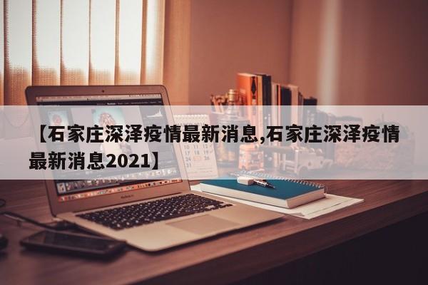 【石家庄深泽疫情最新消息,石家庄深泽疫情最新消息2021】