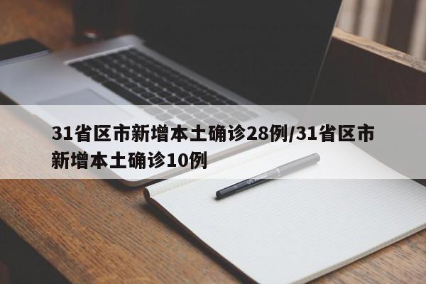 31省区市新增本土确诊28例/31省区市新增本土确诊10例