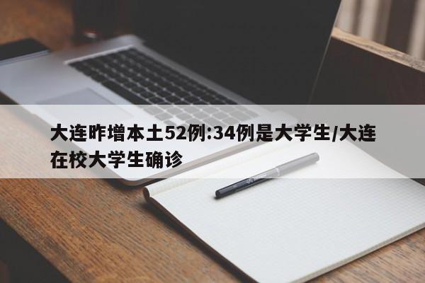 大连昨增本土52例:34例是大学生/大连在校大学生确诊