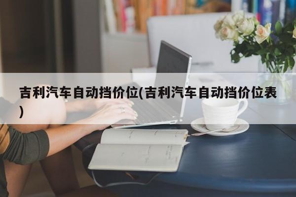 吉利汽车自动挡价位(吉利汽车自动挡价位表)