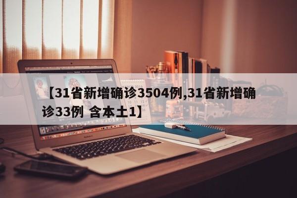 【31省新增确诊3504例,31省新增确诊33例 含本土1】