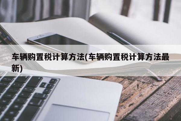 车辆购置税计算方法(车辆购置税计算方法最新)