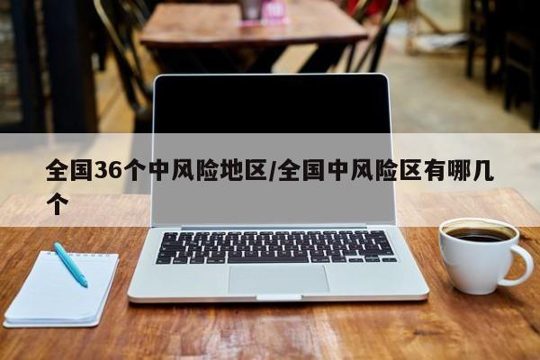 全国36个中风险地区/全国中风险区有哪几个