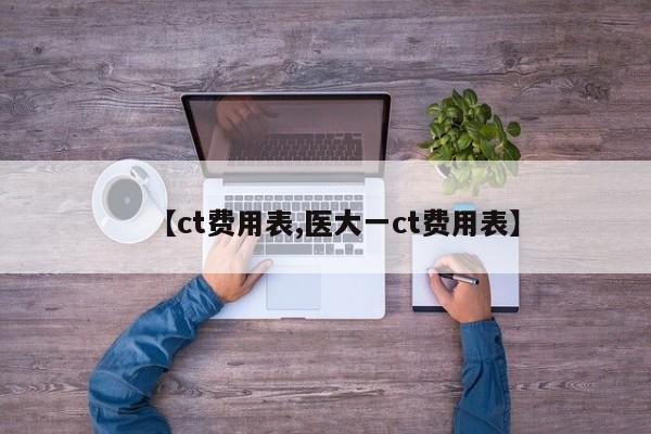 【ct费用表,医大一ct费用表】