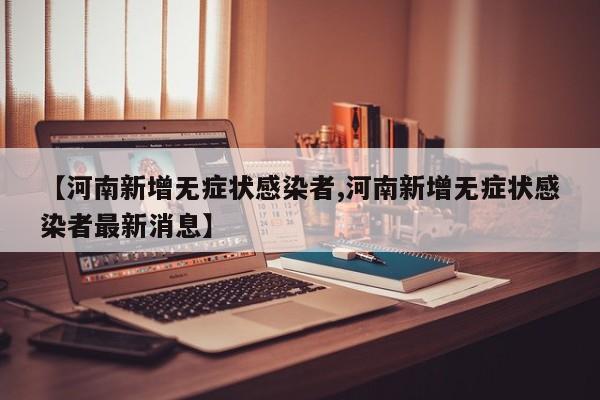 【河南新增无症状感染者,河南新增无症状感染者最新消息】