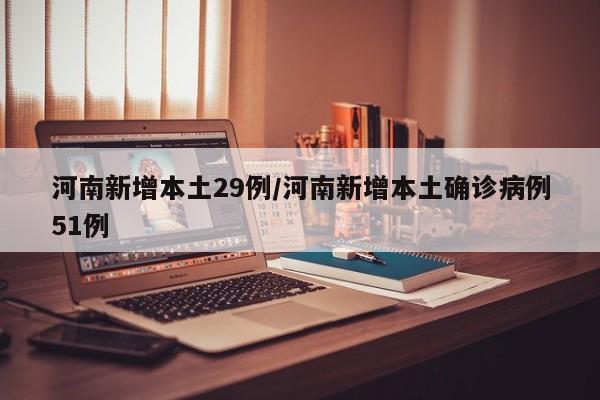 河南新增本土29例/河南新增本土确诊病例51例