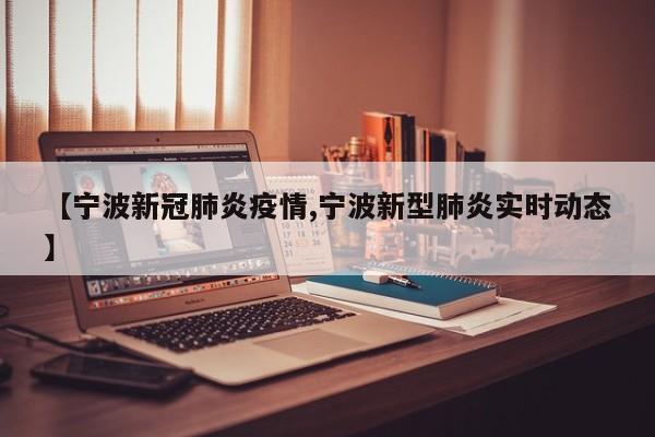 【宁波新冠肺炎疫情,宁波新型肺炎实时动态】