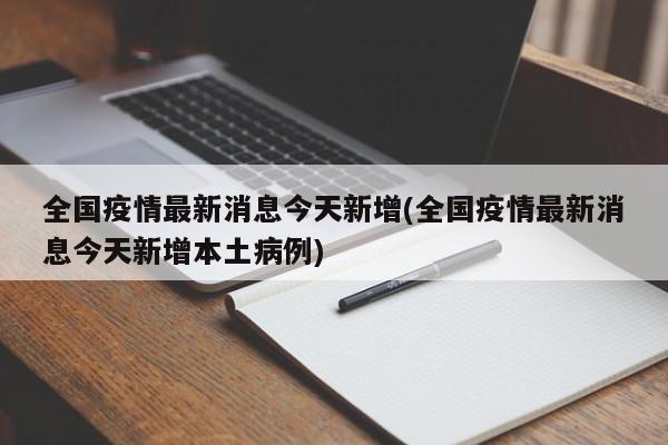 全国疫情最新消息今天新增(全国疫情最新消息今天新增本土病例)