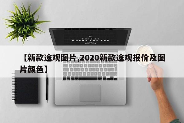 【新款途观图片,2020新款途观报价及图片颜色】