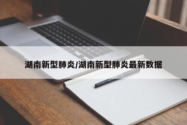 湖南新型肺炎/湖南新型肺炎最新数据