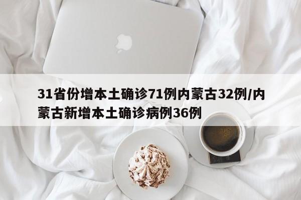 31省份增本土确诊71例内蒙古32例/内蒙古新增本土确诊病例36例