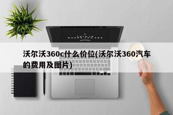 沃尔沃360c什么价位(沃尔沃360汽车的费用及图片)