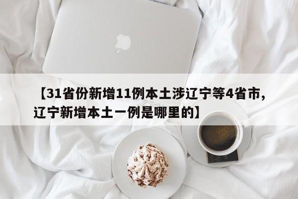 【31省份新增11例本土涉辽宁等4省市,辽宁新增本土一例是哪里的】