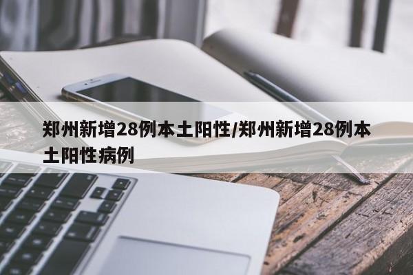 郑州新增28例本土阳性/郑州新增28例本土阳性病例